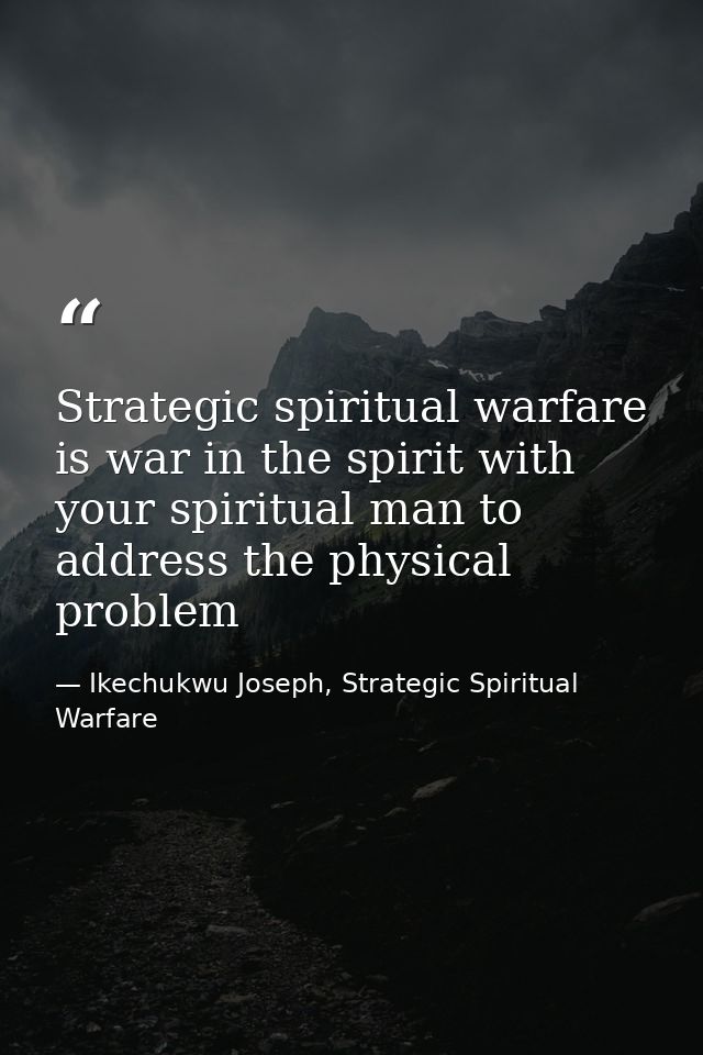 Strategic spiritual warfare is war in the spirit with your spiritual man to address the physical problem — Ikechukwu Joseph, Strategic Spiritual Warfare