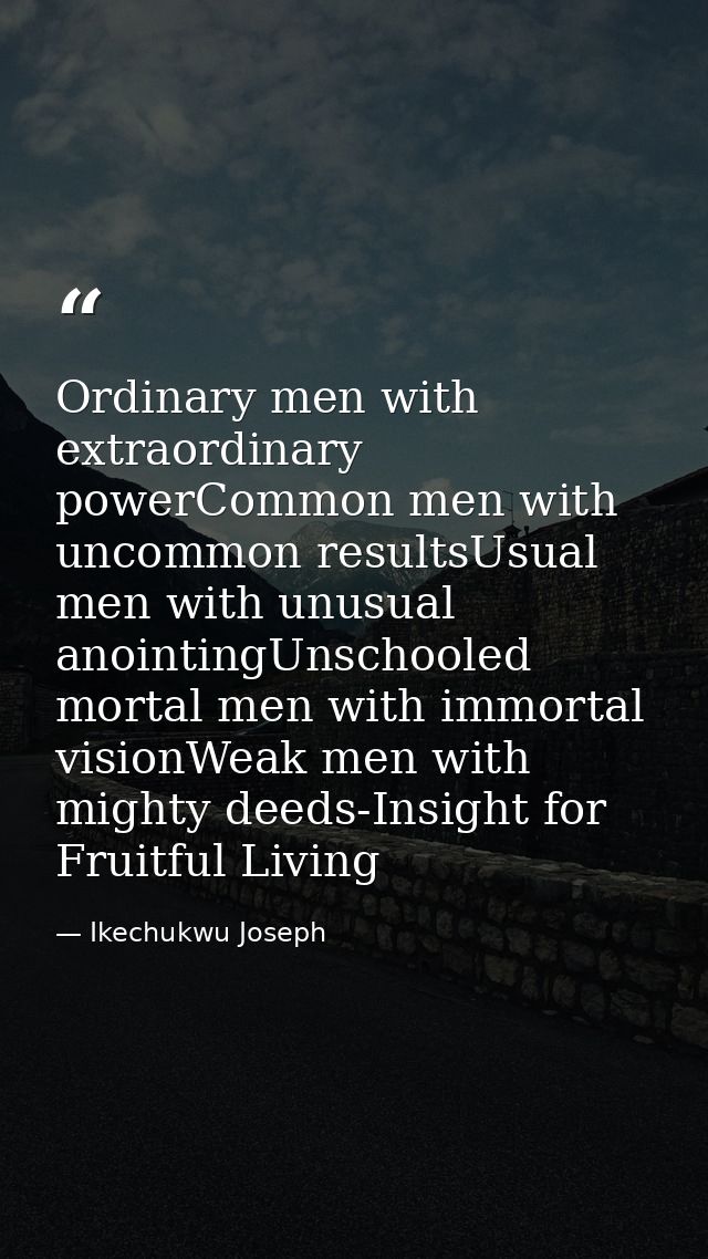 Ordinary men with extraordinary powerCommon men with uncommon resultsUsual men with unusual anointingUnschooled mortal m — Ikechukwu Joseph