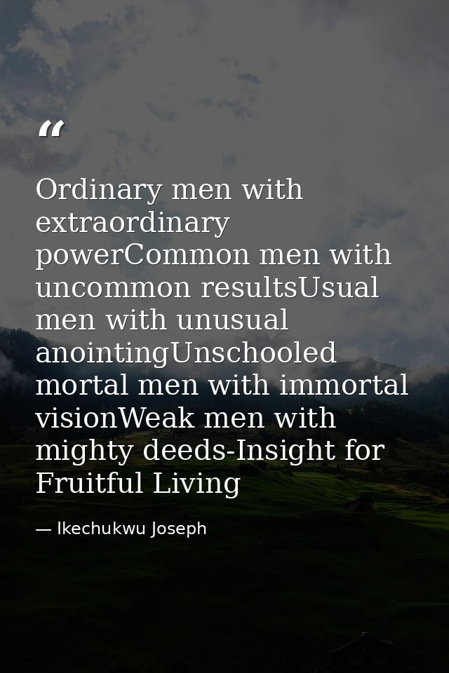 Ordinary men with extraordinary powerCommon men with uncommon resultsUsual men with unusual anointingUnschooled mortal m — Ikechukwu Joseph