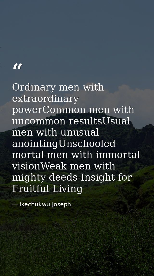 Ordinary men with extraordinary powerCommon men with uncommon resultsUsual men with unusual anointingUnschooled mortal m — Ikechukwu Joseph
