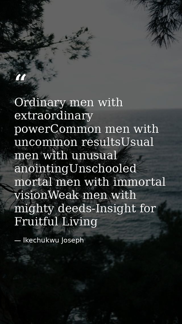 Ordinary men with extraordinary powerCommon men with uncommon resultsUsual men with unusual anointingUnschooled mortal m — Ikechukwu Joseph