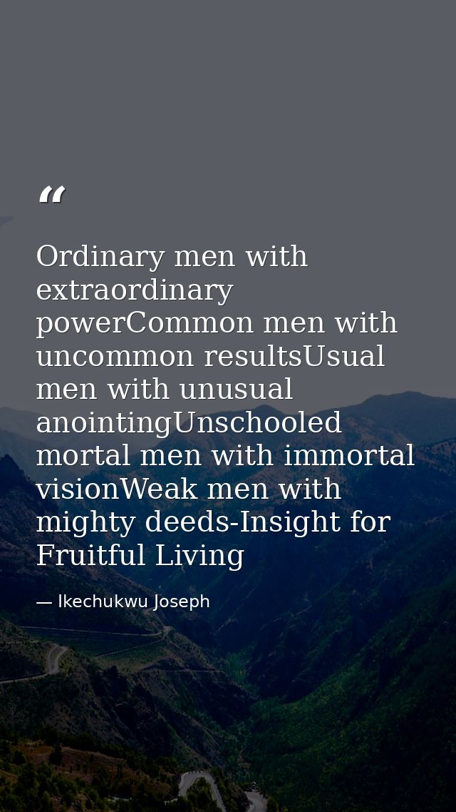 Ordinary men with extraordinary powerCommon men with uncommon resultsUsual men with unusual anointingUnschooled mortal m — Ikechukwu Joseph