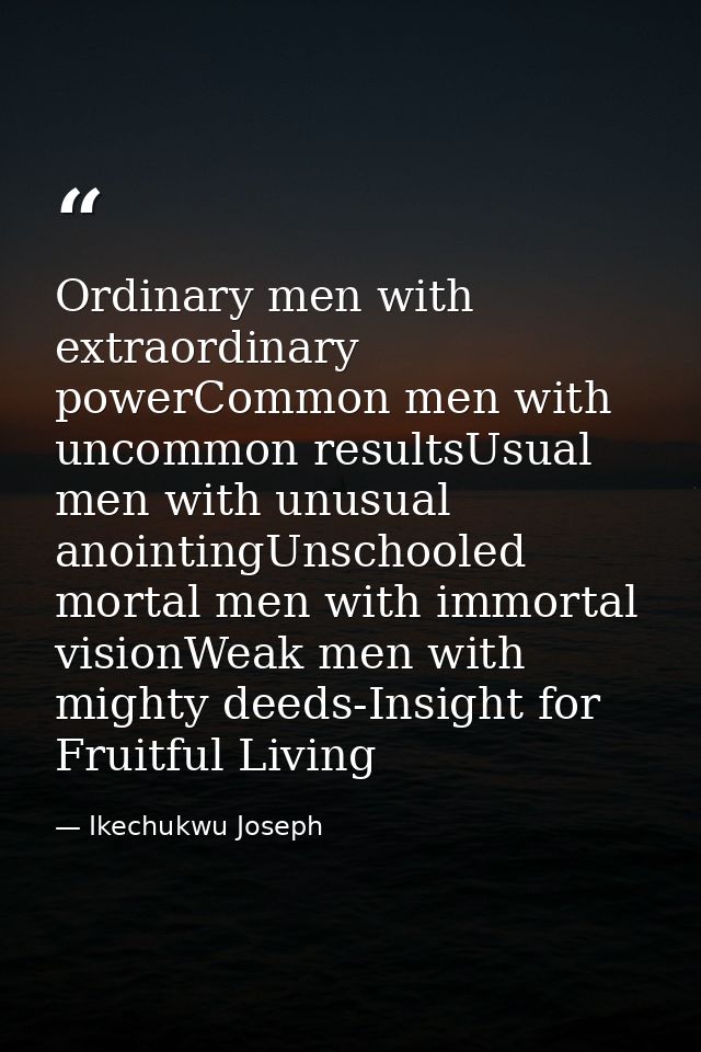 Ordinary men with extraordinary powerCommon men with uncommon resultsUsual men with unusual anointingUnschooled mortal m — Ikechukwu Joseph