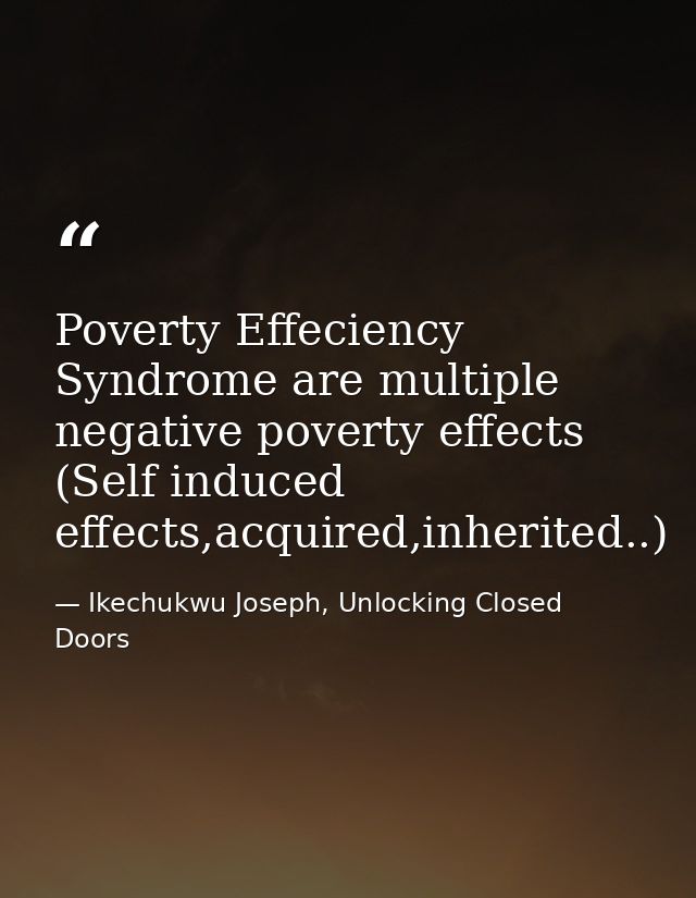 Poverty Effeciency Syndrome are multiple negative poverty effects (Self induced effects,acquired,inherited..) — Ikechukwu Joseph, Unlocking Closed Doors