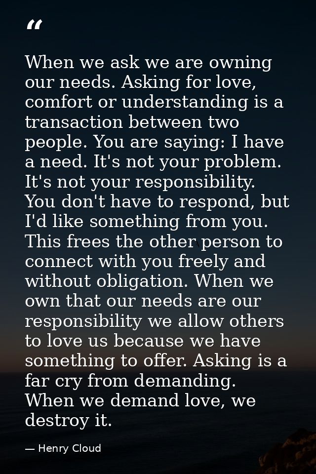 When we ask we are owning our needs. Asking for love, comfort or understanding is a transaction between two people. You  — Henry Cloud