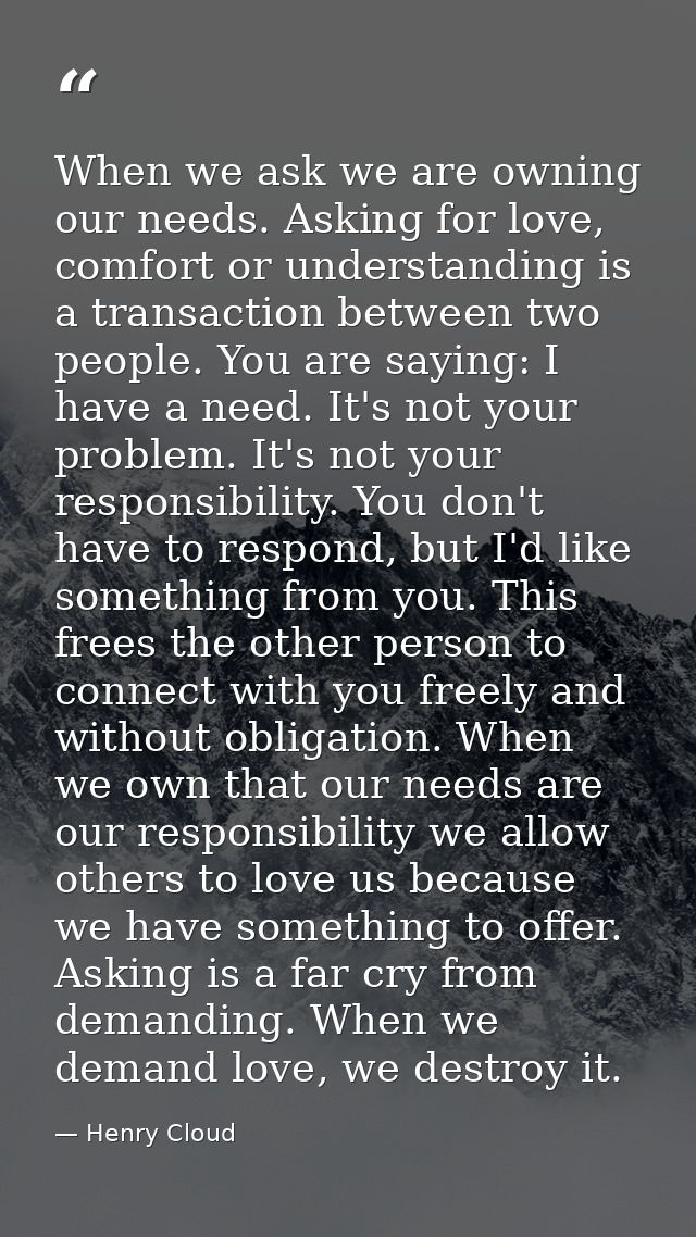 When we ask we are owning our needs. Asking for love, comfort or understanding is a transaction between two people. You  — Henry Cloud
