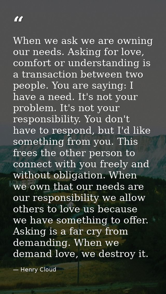 When we ask we are owning our needs. Asking for love, comfort or understanding is a transaction between two people. You  — Henry Cloud
