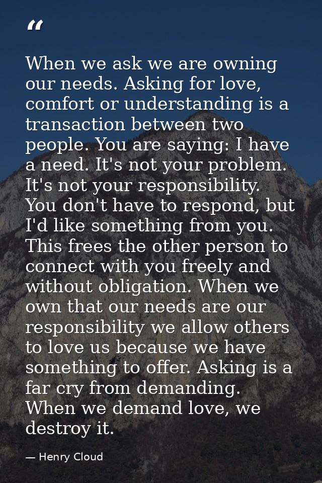 When we ask we are owning our needs. Asking for love, comfort or understanding is a transaction between two people. You  — Henry Cloud