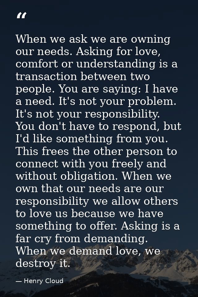 When we ask we are owning our needs. Asking for love, comfort or understanding is a transaction between two people. You  — Henry Cloud