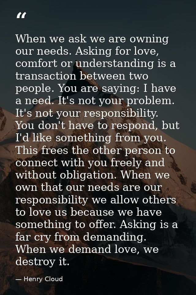 When we ask we are owning our needs. Asking for love, comfort or understanding is a transaction between two people. You  — Henry Cloud