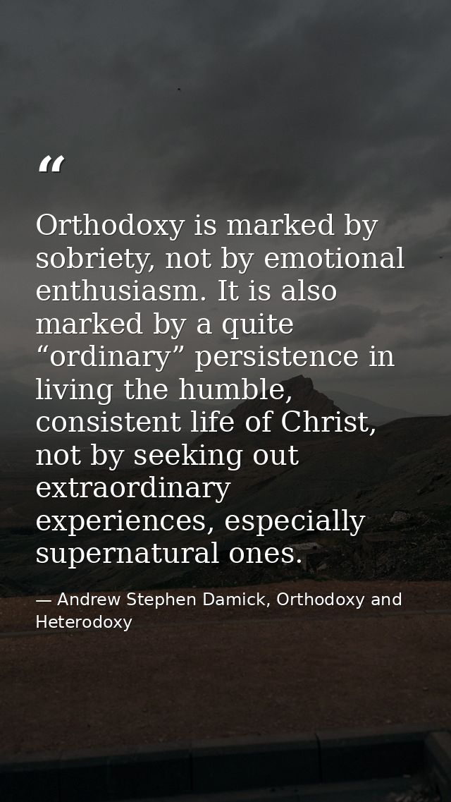 Orthodoxy is marked by sobriety, not by emotional enthusiasm. It is also marked by a quite “ordinary” persistence in liv — Andrew Stephen Damick, Orthodoxy and Heterodoxy