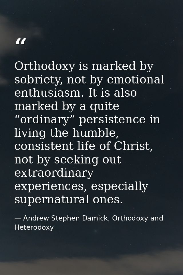 Orthodoxy is marked by sobriety, not by emotional enthusiasm. It is also marked by a quite “ordinary” persistence in liv — Andrew Stephen Damick, Orthodoxy and Heterodoxy