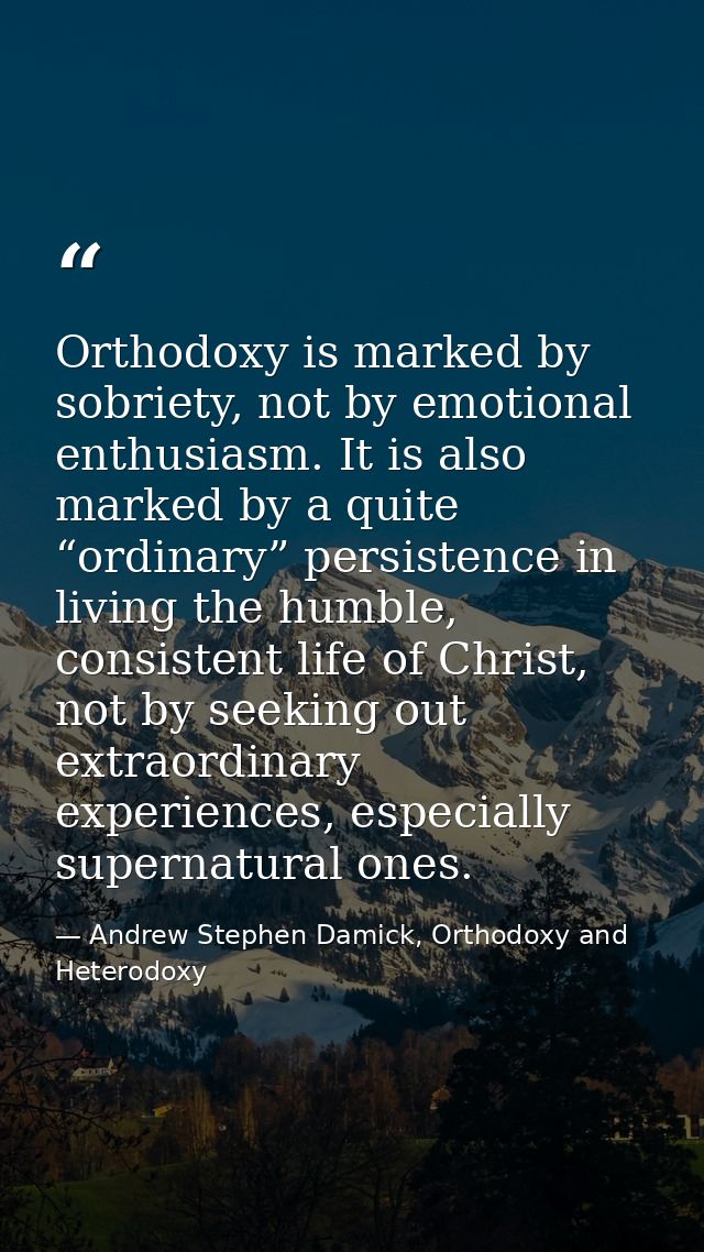Orthodoxy is marked by sobriety, not by emotional enthusiasm. It is also marked by a quite “ordinary” persistence in liv — Andrew Stephen Damick, Orthodoxy and Heterodoxy