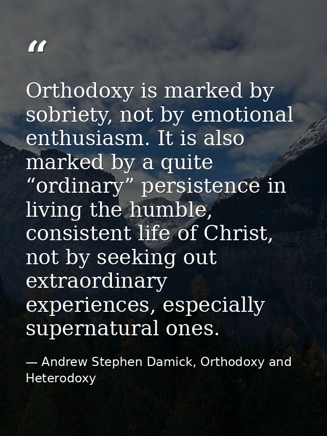 Orthodoxy is marked by sobriety, not by emotional enthusiasm. It is also marked by a quite “ordinary” persistence in liv — Andrew Stephen Damick, Orthodoxy and Heterodoxy