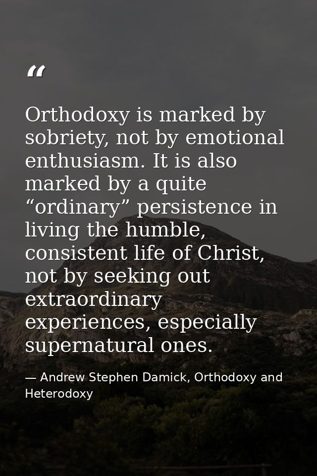 Orthodoxy is marked by sobriety, not by emotional enthusiasm. It is also marked by a quite “ordinary” persistence in liv — Andrew Stephen Damick, Orthodoxy and Heterodoxy