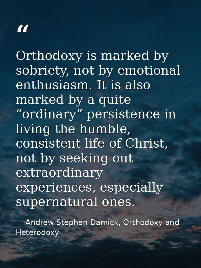 Orthodoxy is marked by sobriety, not by emotional enthusiasm. It is also marked by a quite “ordinary” persistence in liv — Andrew Stephen Damick, Orthodoxy and Heterodoxy