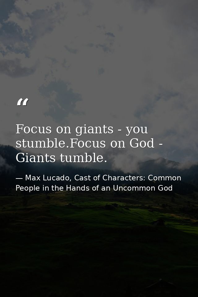 Focus on giants - you stumble.Focus on God - Giants tumble. — Max Lucado, Cast of Characters: Common People in the Hands of an Uncommon God