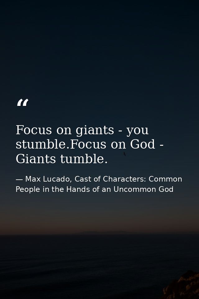 Focus on giants - you stumble.Focus on God - Giants tumble. — Max Lucado, Cast of Characters: Common People in the Hands of an Uncommon God