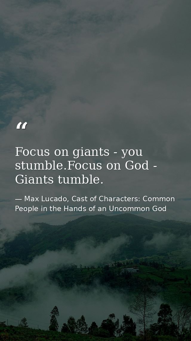 Focus on giants - you stumble.Focus on God - Giants tumble. — Max Lucado, Cast of Characters: Common People in the Hands of an Uncommon God