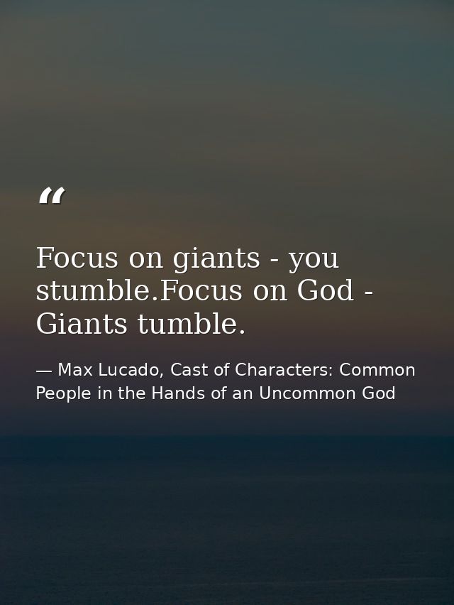 Focus on giants - you stumble.Focus on God - Giants tumble. — Max Lucado, Cast of Characters: Common People in the Hands of an Uncommon God