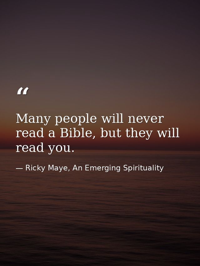 Many people will never read a Bible, but they will read you. — Ricky Maye, An Emerging Spirituality