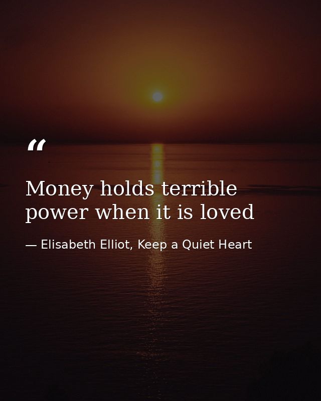 Money holds terrible power when it is loved — Elisabeth Elliot, Keep a Quiet Heart