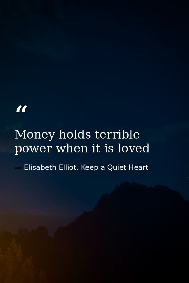 Money holds terrible power when it is loved — Elisabeth Elliot, Keep a Quiet Heart