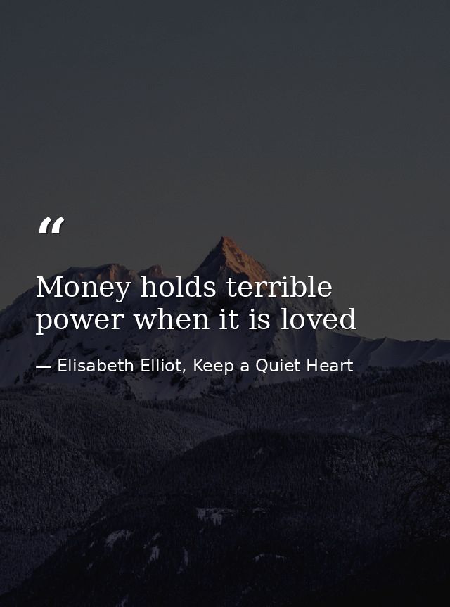 Money holds terrible power when it is loved — Elisabeth Elliot, Keep a Quiet Heart