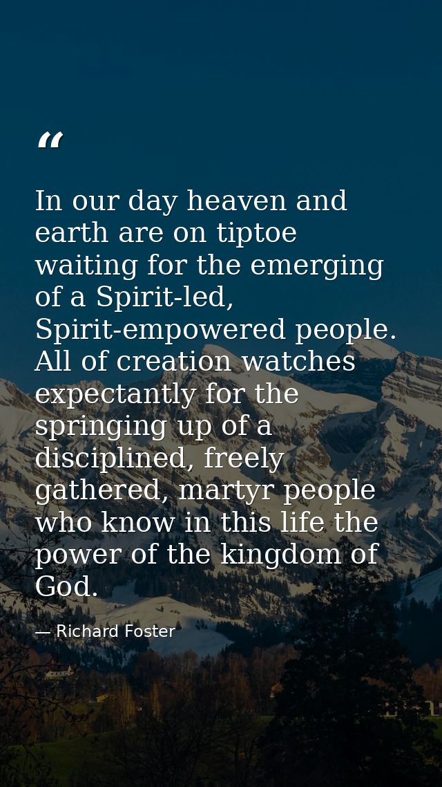 In our day heaven and earth are on tiptoe waiting for the emerging of a Spirit-led, Spirit-empowered people. All of crea — Richard Foster