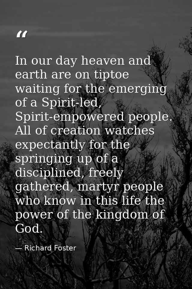 In our day heaven and earth are on tiptoe waiting for the emerging of a Spirit-led, Spirit-empowered people. All of crea — Richard Foster