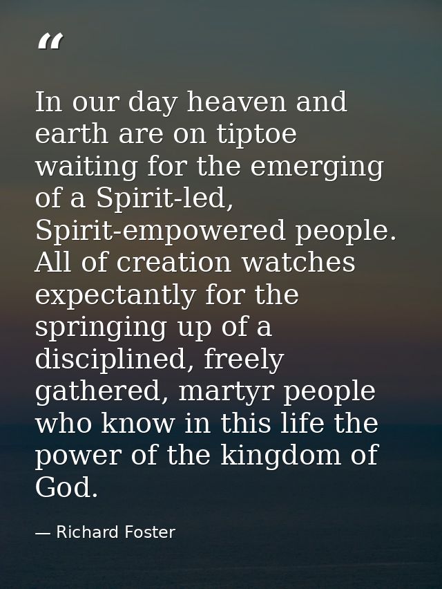 In our day heaven and earth are on tiptoe waiting for the emerging of a Spirit-led, Spirit-empowered people. All of crea — Richard Foster