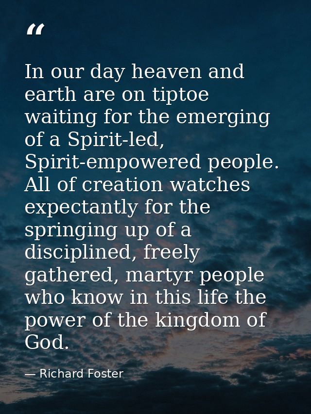 In our day heaven and earth are on tiptoe waiting for the emerging of a Spirit-led, Spirit-empowered people. All of crea — Richard Foster