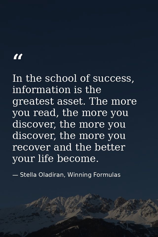 In the school of success, information is the greatest asset. The more you read, the more you discover, the more you disc — Stella Oladiran, Winning Formulas