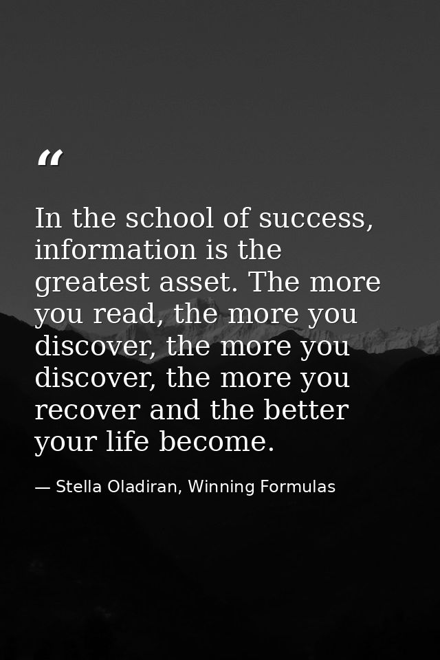In the school of success, information is the greatest asset. The more you read, the more you discover, the more you disc — Stella Oladiran, Winning Formulas