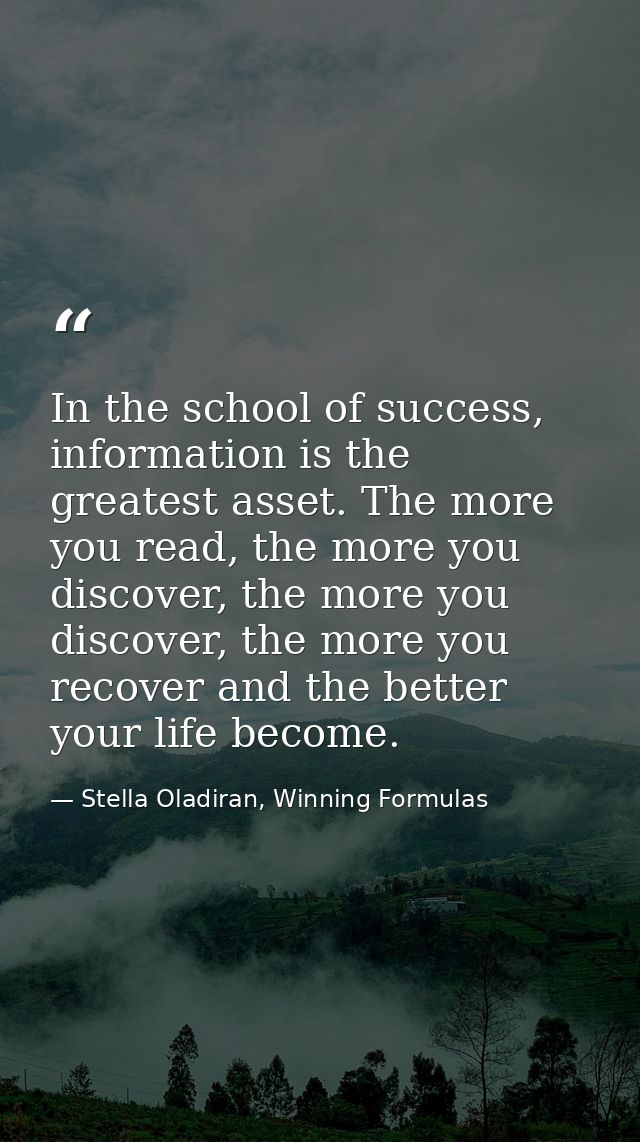 In the school of success, information is the greatest asset. The more you read, the more you discover, the more you disc — Stella Oladiran, Winning Formulas