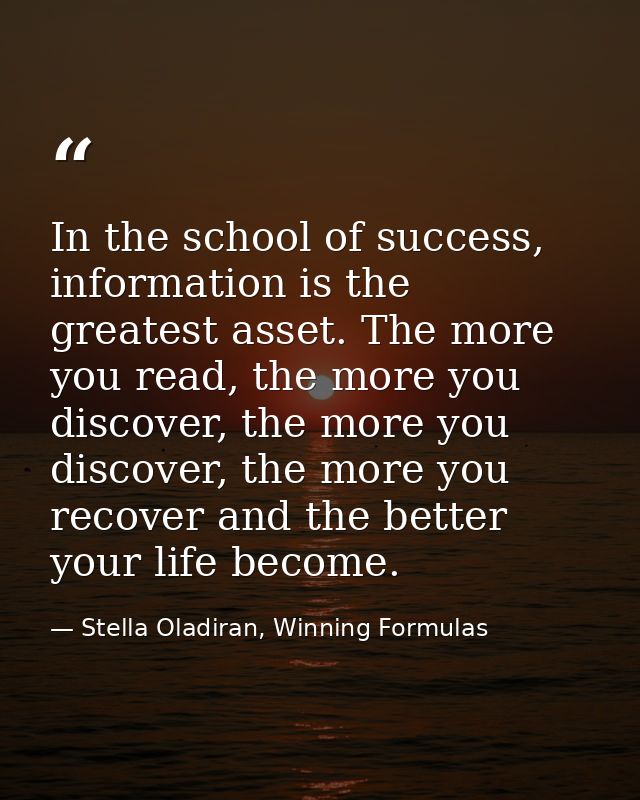 In the school of success, information is the greatest asset. The more you read, the more you discover, the more you disc — Stella Oladiran, Winning Formulas