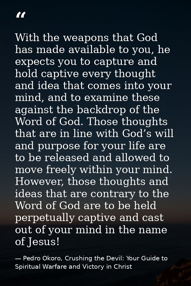 With the weapons that God has made available to you, he expects you to capture and hold captive every thought and idea t — Pedro Okoro, Crushing the Devil: Your Guide to Spiritual Warfare and Victory in Christ