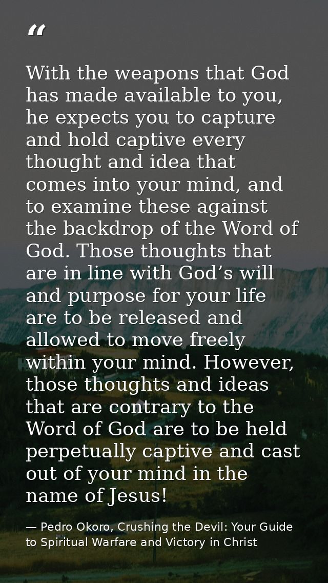 With the weapons that God has made available to you, he expects you to capture and hold captive every thought and idea t — Pedro Okoro, Crushing the Devil: Your Guide to Spiritual Warfare and Victory in Christ