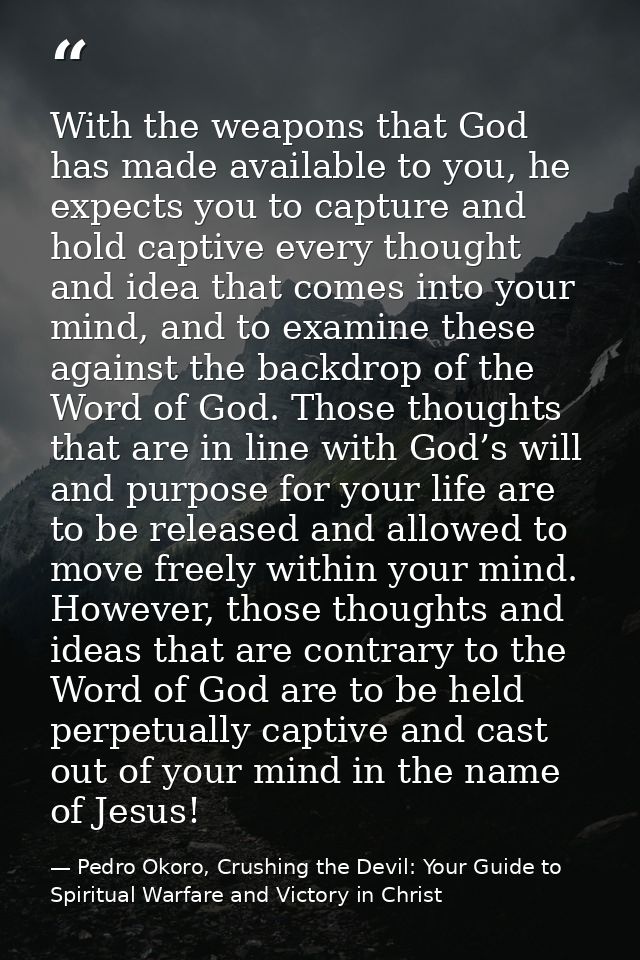 With the weapons that God has made available to you, he expects you to capture and hold captive every thought and idea t — Pedro Okoro, Crushing the Devil: Your Guide to Spiritual Warfare and Victory in Christ