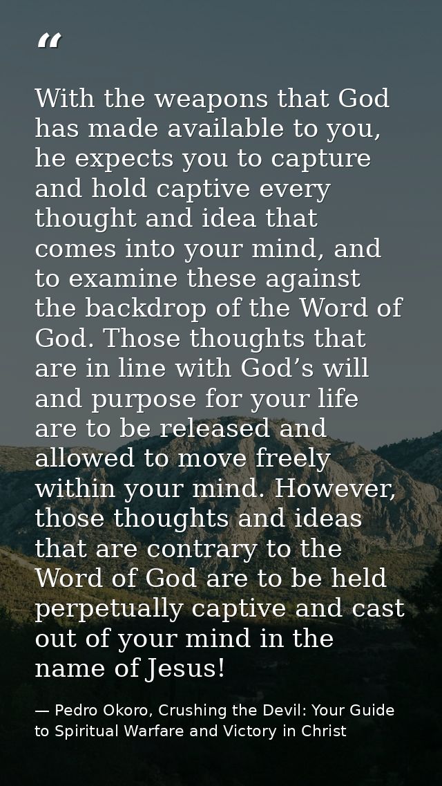 With the weapons that God has made available to you, he expects you to capture and hold captive every thought and idea t — Pedro Okoro, Crushing the Devil: Your Guide to Spiritual Warfare and Victory in Christ