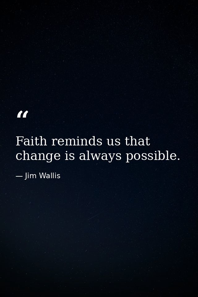 Faith reminds us that change is always possible. — Jim Wallis