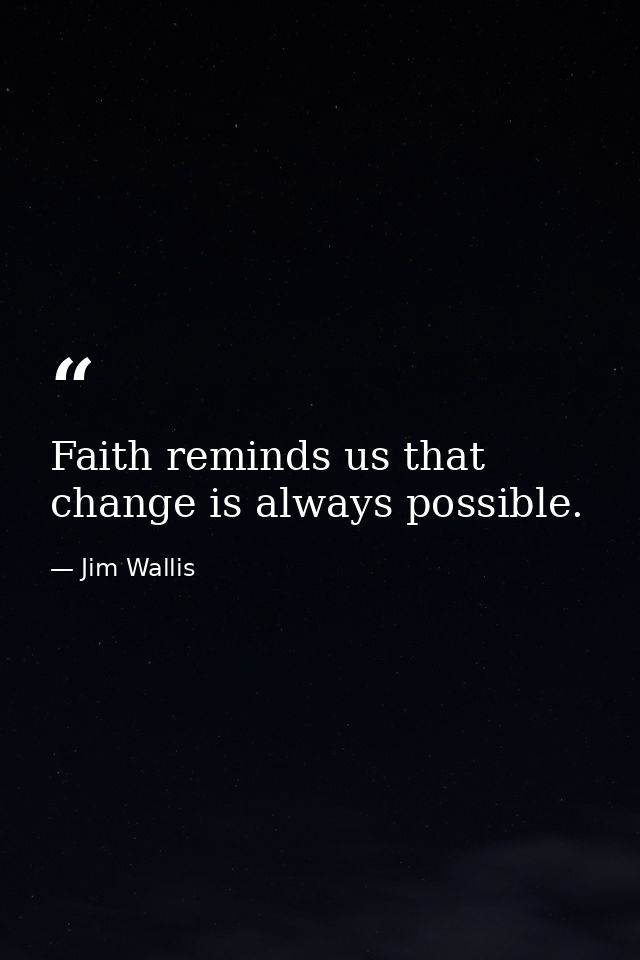 Faith reminds us that change is always possible. — Jim Wallis