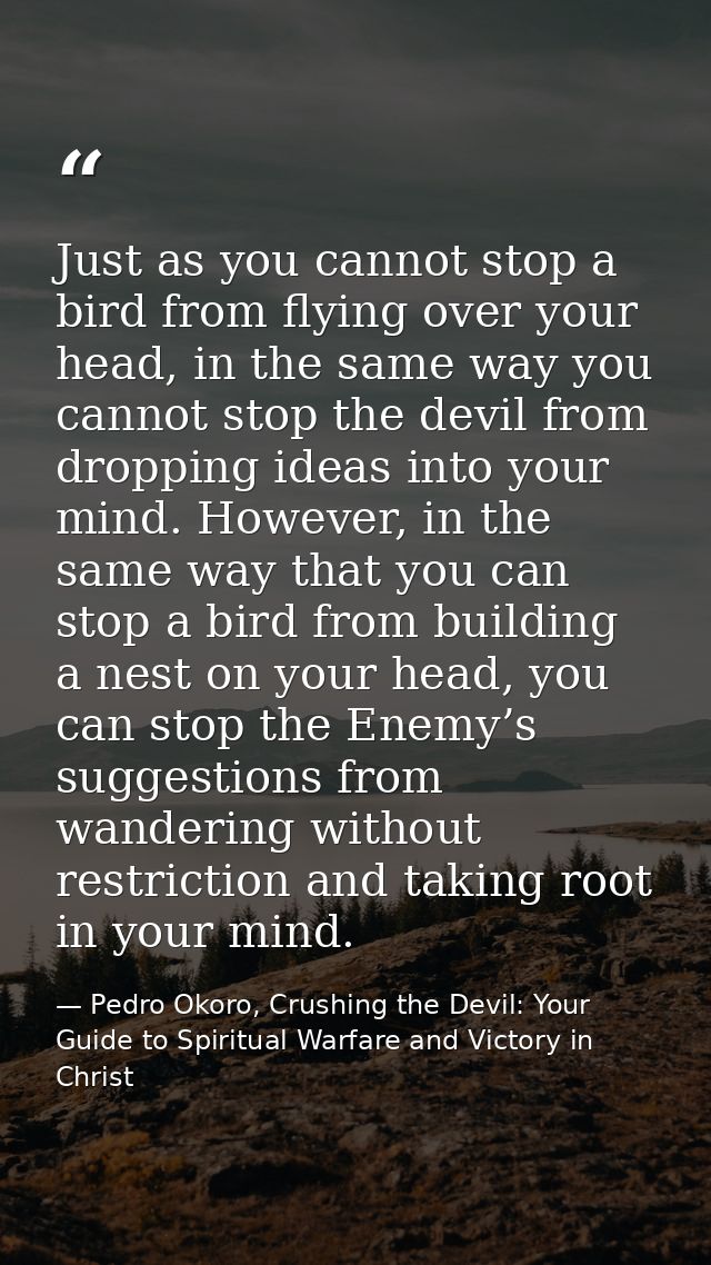 Just as you cannot stop a bird from flying over your head, in the same way you cannot stop the devil from dropping ideas — Pedro Okoro, Crushing the Devil: Your Guide to Spiritual Warfare and Victory in Christ