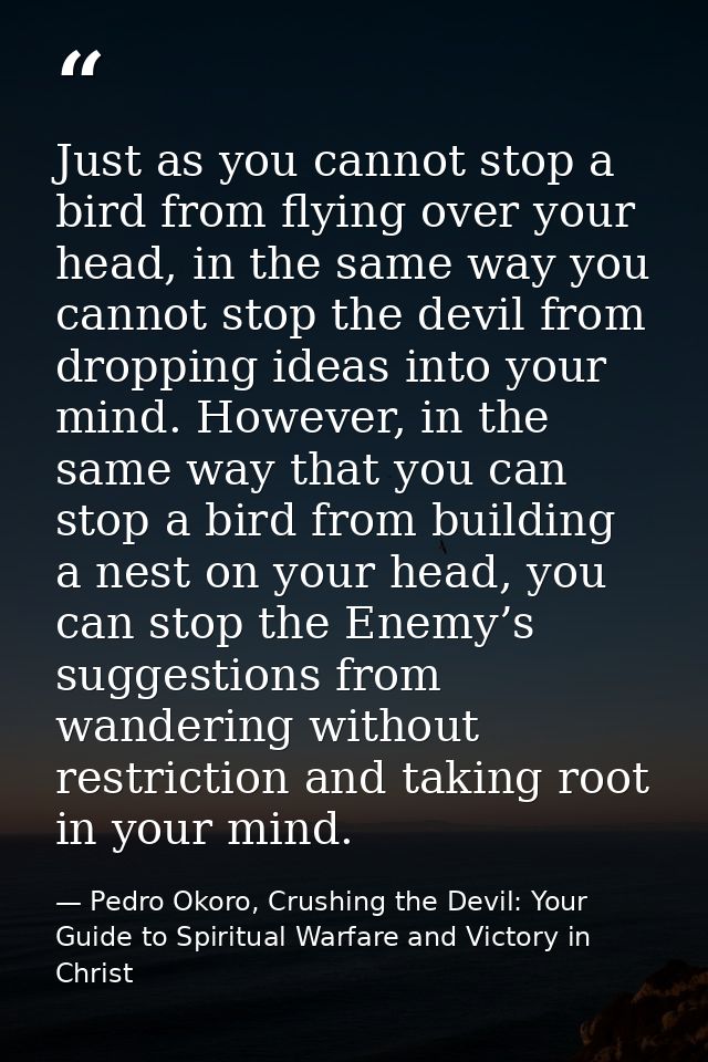 Just as you cannot stop a bird from flying over your head, in the same way you cannot stop the devil from dropping ideas — Pedro Okoro, Crushing the Devil: Your Guide to Spiritual Warfare and Victory in Christ
