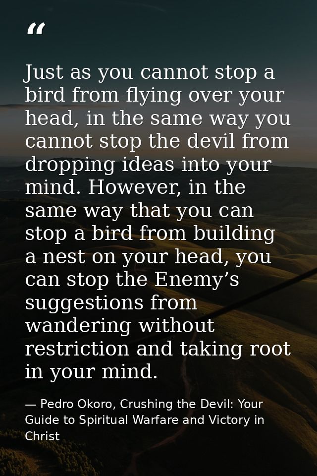 Just as you cannot stop a bird from flying over your head, in the same way you cannot stop the devil from dropping ideas — Pedro Okoro, Crushing the Devil: Your Guide to Spiritual Warfare and Victory in Christ