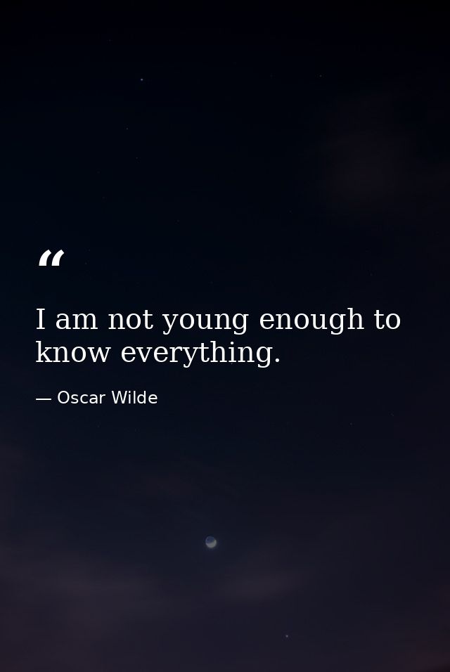I am not young enough to know everything. — Oscar Wilde