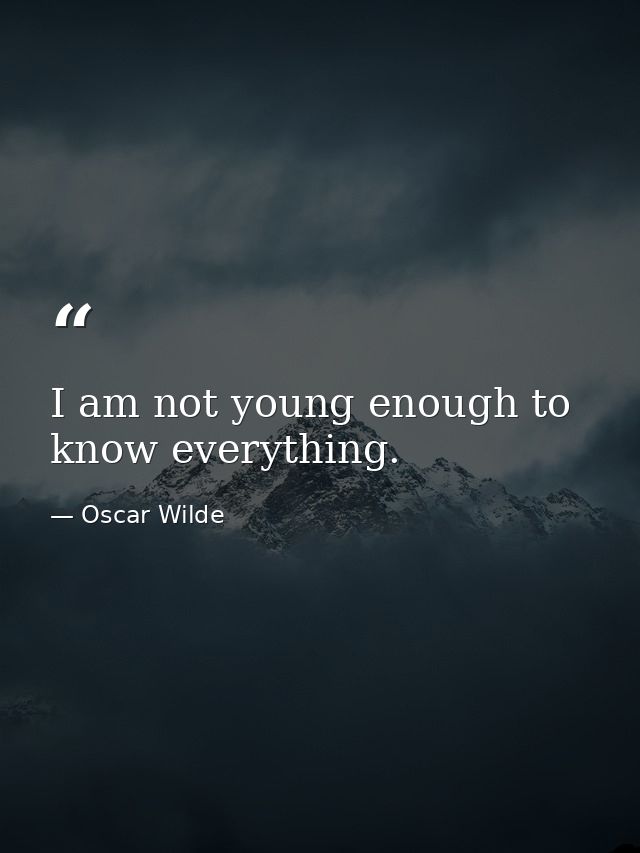 I am not young enough to know everything. — Oscar Wilde