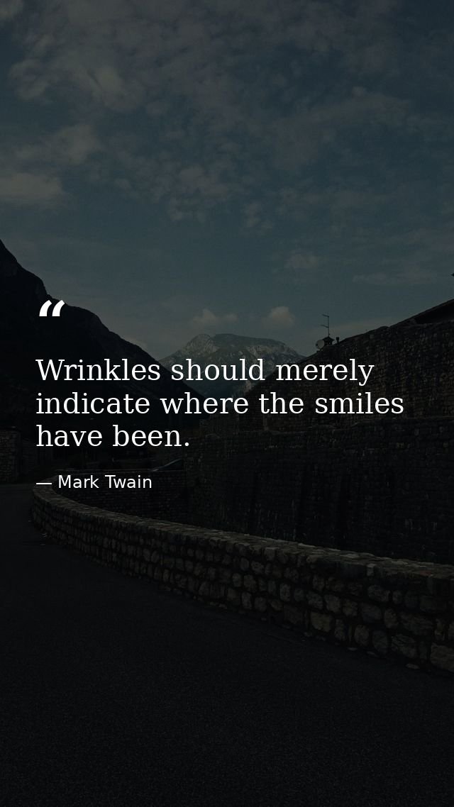 Wrinkles should merely indicate where the smiles have been. — Mark Twain