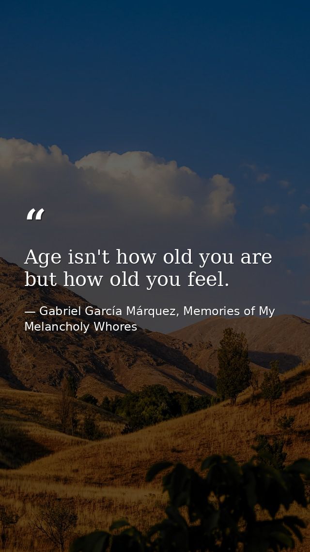 Age isn't how old you are but how old you feel. — Gabriel García Márquez, Memories of My Melancholy Whores