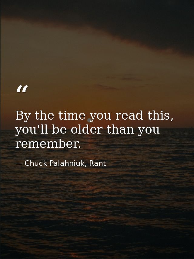 By the time you read this, you'll be older than you remember. — Chuck Palahniuk, Rant